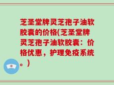 芝圣堂牌灵芝孢子油软胶囊的价格(芝圣堂牌灵芝孢子油软胶囊：价格优惠，护理免疫系统。)