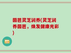 茵芭灵芝润养(灵芝润养茵芭，焕发健康光彩)