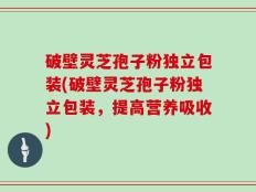 破壁灵芝孢子粉独立包装(破壁灵芝孢子粉独立包装，提高营养吸收)