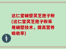 达仁堂破壁灵芝孢子粉(达仁堂灵芝孢子粉采用破壁技术，提高营养吸收率)