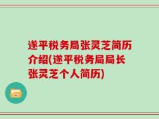 遂平税务局张灵芝简历介绍(遂平税务局局长张灵芝个人简历)