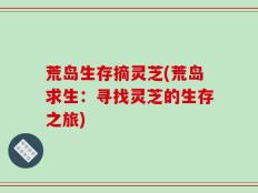 荒岛生存摘灵芝(荒岛求生：寻找灵芝的生存之旅)