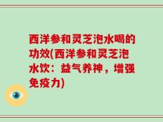 西洋参和灵芝泡水喝的功效(西洋参和灵芝泡水饮：益气养神，增强免疫力)