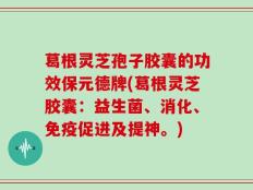 葛根灵芝孢子胶囊的功效保元德牌(葛根灵芝胶囊：益生菌、消化、免疫促进及提神。)