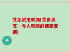 艾朵灵芝欢颜(艾多灵芝：令人欢颜的健康宝藏)