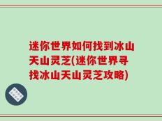 迷你世界如何找到冰山天山灵芝(迷你世界寻找冰山天山灵芝攻略)