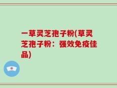 一草灵芝孢子粉(草灵芝孢子粉：强效免疫佳品)