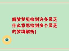 解梦梦见捡到许多灵芝什么意思捡到多个灵芝的梦境解析)
