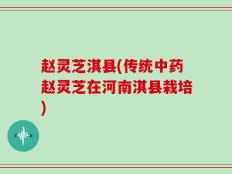 赵灵芝淇县(传统中药赵灵芝在河南淇县栽培)