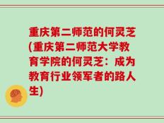 重庆第二师范的何灵芝(重庆第二师范大学教育学院的何灵芝：成为教育行业领军者的路人生)