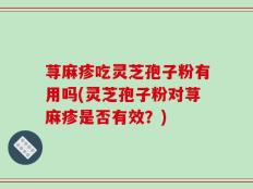 荨麻疹吃灵芝孢子粉有用吗(灵芝孢子粉对荨麻疹是否有效？)