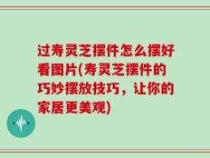 过寿灵芝摆件怎么摆好看图片(寿灵芝摆件的巧妙摆放技巧，让你的家居更美观)