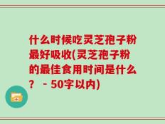 什么时候吃灵芝孢子粉最好吸收(灵芝孢子粉的最佳食用时间是什么？)