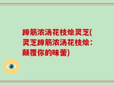 蹄筋浓汤花枝烩灵芝(灵芝蹄筋浓汤花枝烩：颠覆你的味蕾)