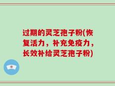 过期的灵芝孢子粉(恢复活力，补充免疫力，长效补给灵芝孢子粉)