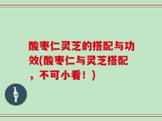 酸枣仁灵芝的搭配与功效(酸枣仁与灵芝搭配，不可小看！)