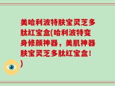 美哈利波特肤宝灵芝多肽红宝盒(哈利波特变身修颜神器，美肌神器肤宝灵芝多肽红宝盒！)