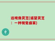 远观像灵芝(遥望灵芝：一种视觉盛宴)