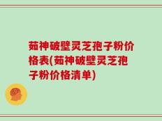 茹神破壁灵芝孢子粉价格表(茹神破壁灵芝孢子粉价格清单)