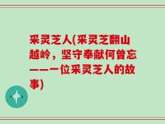 采灵芝人(采灵芝翻山越岭，坚守奉献何曾忘——一位采灵芝人的故事)