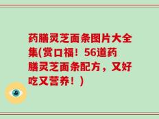 药膳灵芝面条图片大全集(赏口福！56道药膳灵芝面条配方，又好吃又营养！)