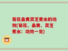 菊花桑黄灵芝煮水的功效(菊花、桑黄、灵芝煮水：功效一览)