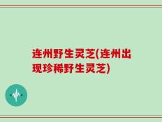 连州野生灵芝(连州出现珍稀野生灵芝)