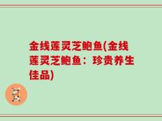 金线莲灵芝鲍鱼(金线莲灵芝鲍鱼：珍贵养生佳品)
