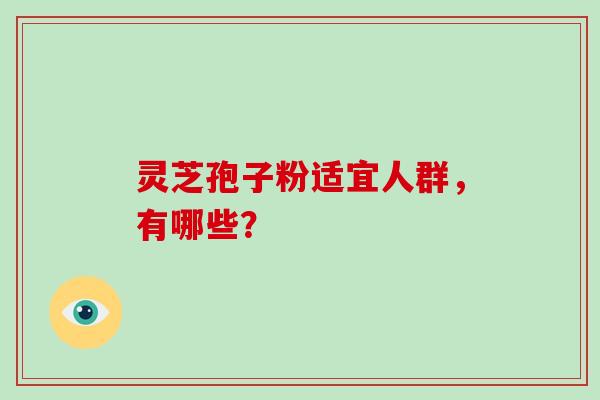 灵芝孢子粉适宜人群，有哪些？