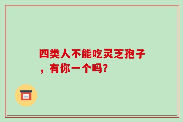 四类人不能吃灵芝孢子，有你一个吗？