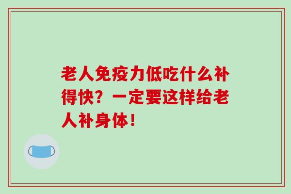 老人免疫力低吃什么补得快?一定要这样给老人补身体!