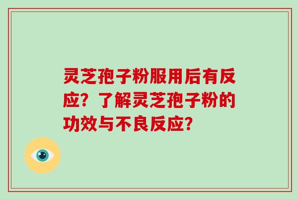 灵芝孢子粉服用后有反应？了解灵芝孢子粉的功效与不良反应？