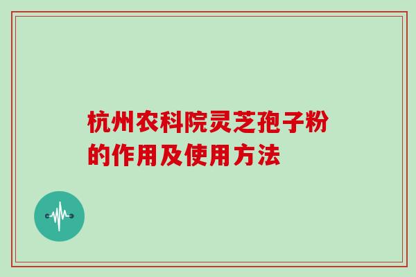 杭州农科院灵芝孢子粉的作用及使用方法