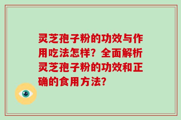 灵芝孢子粉的功效与作用吃法怎样?全面解析灵芝孢子粉的功效和正确的食用方法?