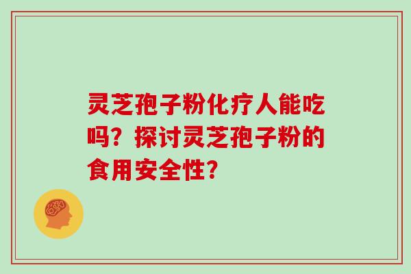 灵芝孢子粉化疗人能吃吗？探讨灵芝孢子粉的食用安全性？