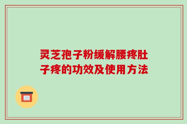 灵芝孢子粉缓解腰疼肚子疼的功效及使用方法