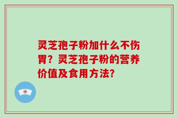 灵芝孢子粉加什么不伤胃?灵芝孢子粉的营养价值及食用方法?