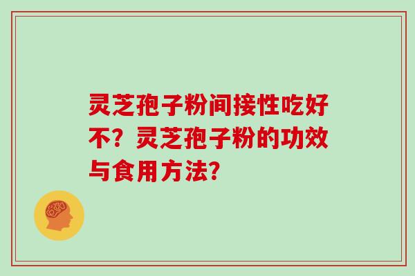 灵芝孢子粉间接性吃好不?灵芝孢子粉的功效与食用方法?