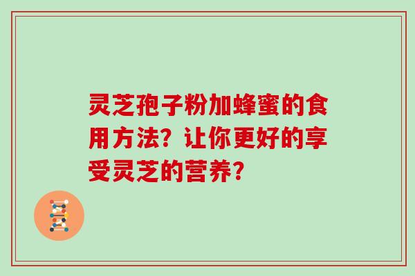 灵芝孢子粉加蜂蜜的食用方法？让你更好的享受灵芝的营养？