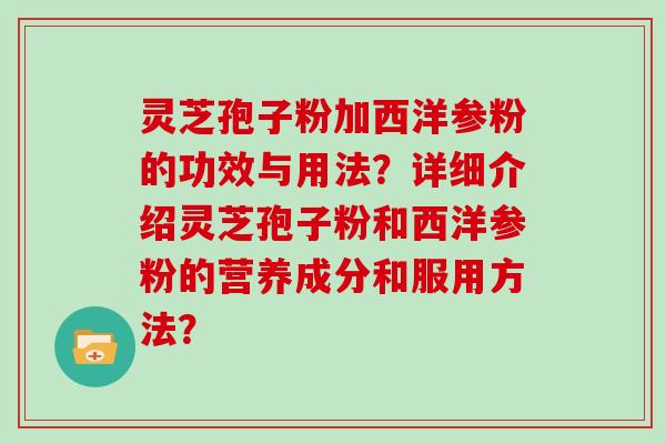 灵芝孢子粉加西洋参粉的功效与用法？详细介绍灵芝孢子粉和西洋参粉的营养成分和服用方法？