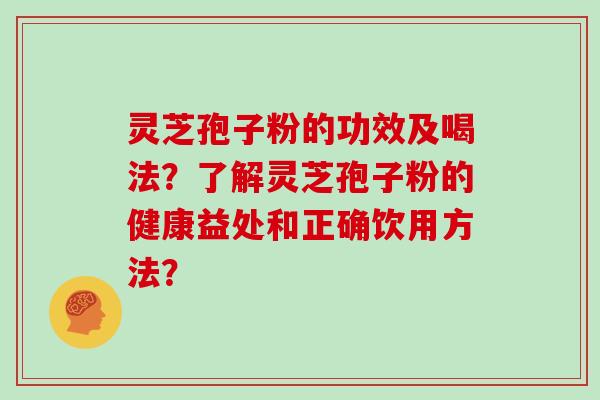 灵芝孢子粉的功效及喝法？了解灵芝孢子粉的健康益处和正确饮用方法？