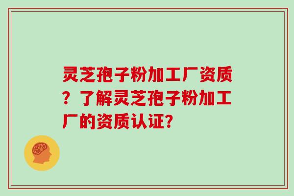 灵芝孢子粉加工厂资质?了解灵芝孢子粉加工厂的资质认证?