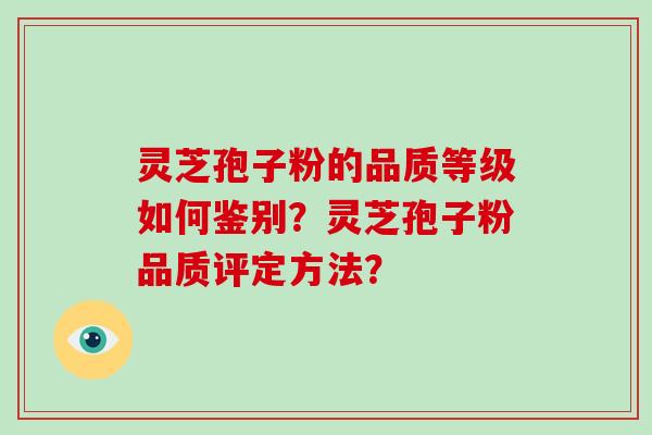 灵芝孢子粉的品质等级如何鉴别？灵芝孢子粉品质评定方法？