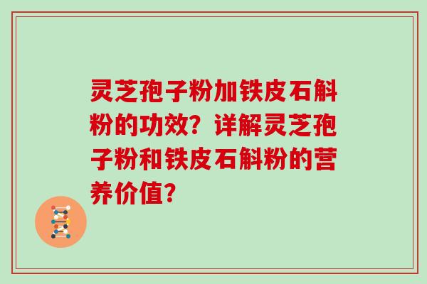 灵芝孢子粉加铁皮石斛粉的功效?详解灵芝孢子粉和铁皮石斛粉的营养价值?