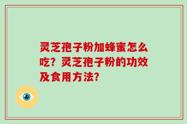 灵芝孢子粉加蜂蜜怎么吃？灵芝孢子粉的功效及食用方法？