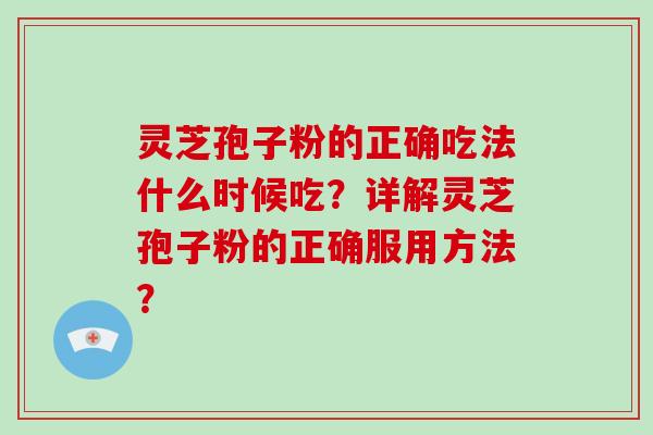 灵芝孢子粉的正确吃法什么时候吃?详解灵芝孢子粉的正确服用方法?