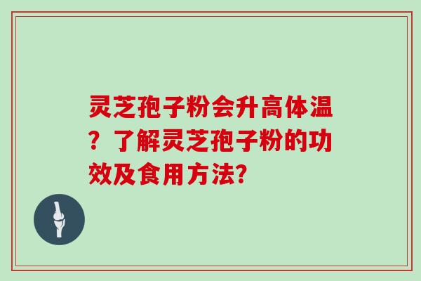 灵芝孢子粉会升高体温？了解灵芝孢子粉的功效及食用方法？