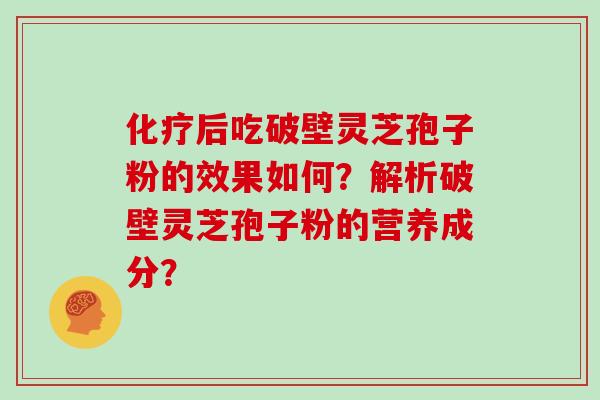 化疗后吃破壁灵芝孢子粉的效果如何?解析破壁灵芝孢子粉的营养成分?