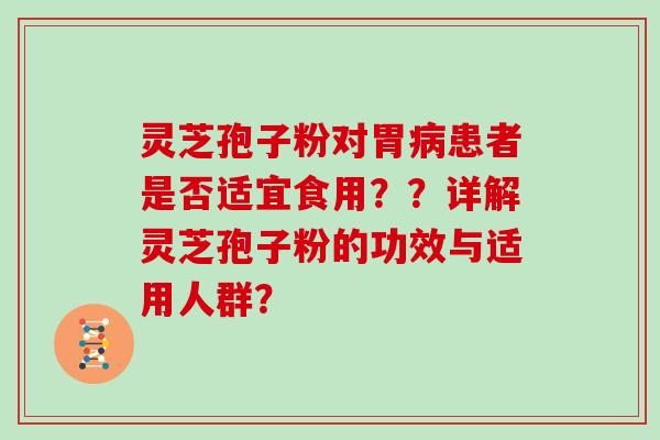 灵芝孢子粉对胃病患者是否适宜食用??详解灵芝孢子粉的功效与适用人群?