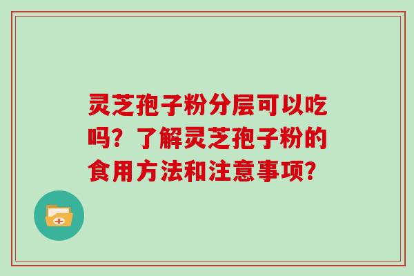 灵芝孢子粉分层可以吃吗?了解灵芝孢子粉的食用方法和注意事项?